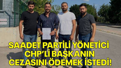Saadet Partili yönetici CHP’li başkanın cezasını ödemek istedi!